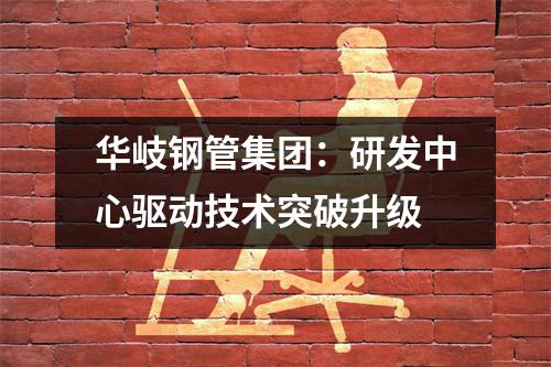 華岐鋼管集團：研發中心驅動技術突破升級